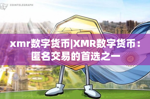 xmr数字货币|XMR数字货币：匿名交易的首选之一