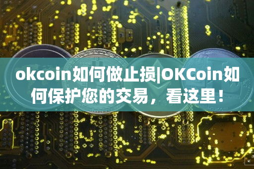 okcoin如何做止损|OKCoin如何保护您的交易，看这里！