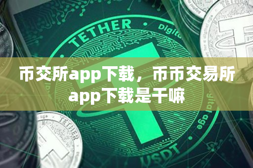 币交所app下载，币币交易所app下载是干嘛