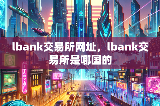 lbank交易所网址，lbank交易所是哪国的