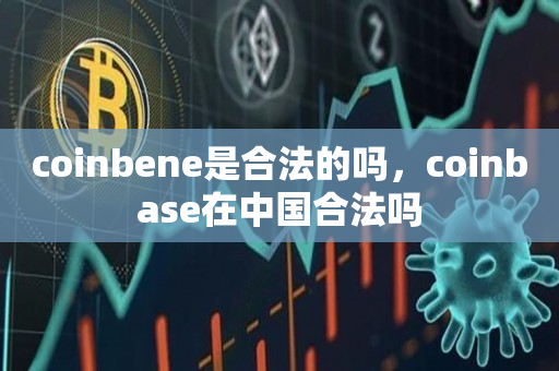 coinbene是合法的吗，coinbase在中国合法吗