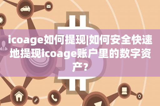 icoage如何提现|如何安全快速地提现icoage账户里的数字资产？