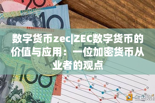 数字货币zec|ZEC数字货币的价值与应用：一位加密货币从业者的观点