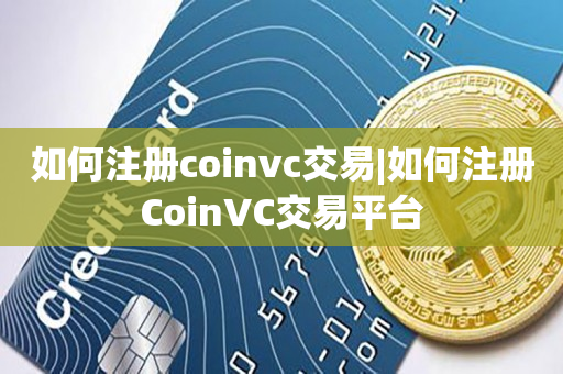 如何注册coinvc交易|如何注册CoinVC交易平台