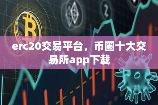 erc20交易平台，币圈十大交易所app下载