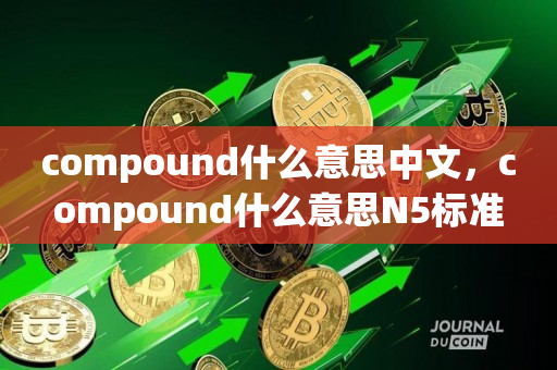 compound什么意思中文，compound什么意思N5标准