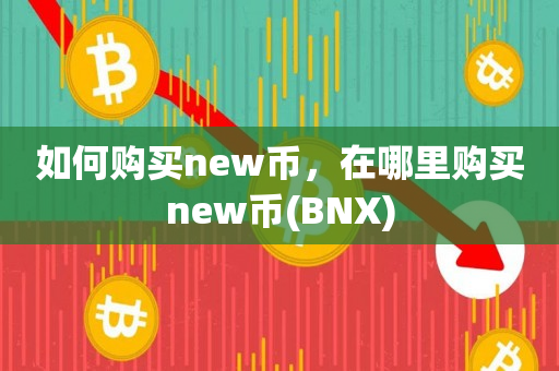 如何购买new币，在哪里购买new币(BNX)