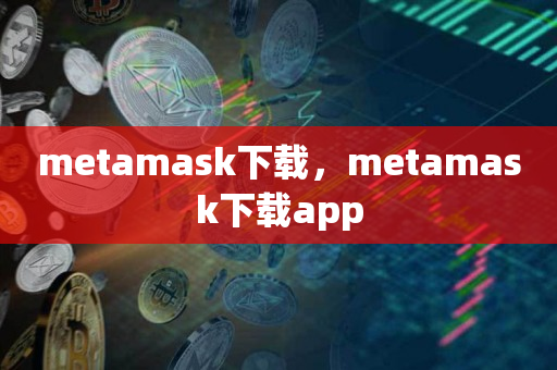 metamask下载，metamask下载app