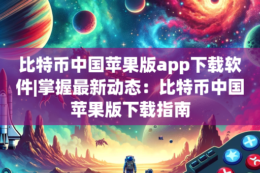 比特币中国苹果版app下载软件|掌握最新动态：比特币中国苹果版下载指南