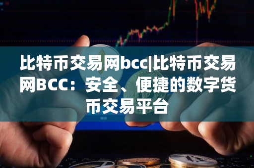 比特币交易网bcc|比特币交易网BCC：安全、便捷的数字货币交易平台