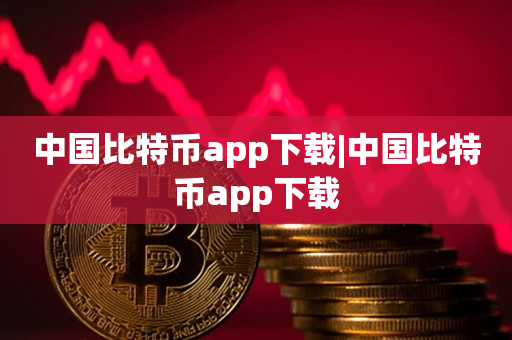 中国比特币app下载|中国比特币app下载