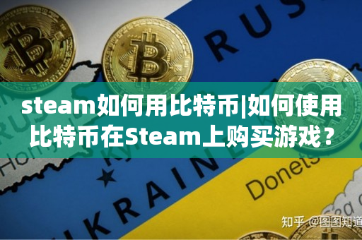 steam如何用比特币|如何使用比特币在Steam上购买游戏？