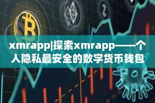 xmrapp|探索xmrapp——个人隐私最安全的数字货币钱包