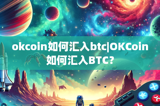 okcoin如何汇入btc|OKCoin如何汇入BTC？