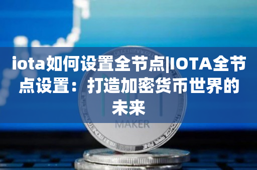iota如何设置全节点|IOTA全节点设置：打造加密货币世界的未来