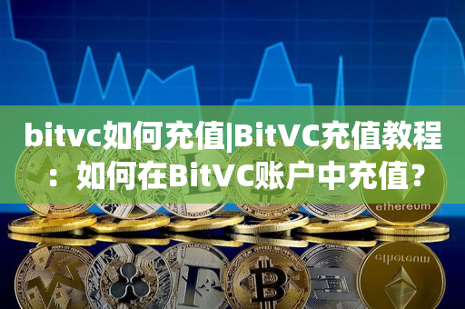 bitvc如何充值|BitVC充值教程：如何在BitVC账户中充值？