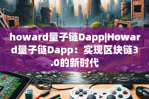 howard量子链Dapp|Howard量子链Dapp：实现区块链3.0的新时代