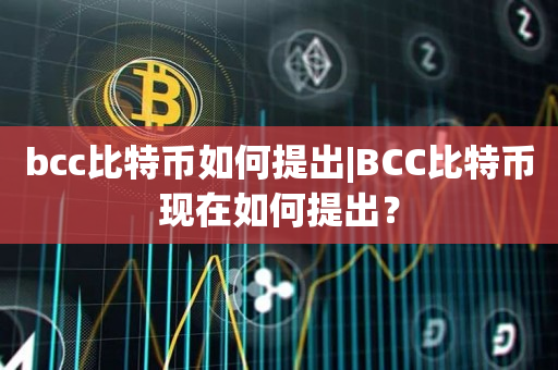 bcc比特币如何提出|BCC比特币现在如何提出？