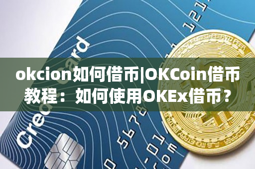 okcion如何借币|OKCoin借币教程：如何使用OKEx借币？