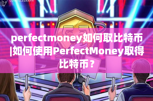 perfectmoney如何取比特币|如何使用PerfectMoney取得比特币？