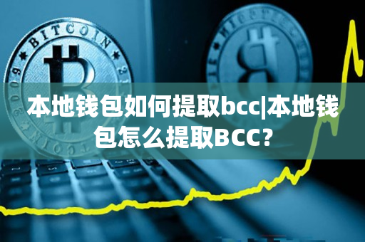 本地钱包如何提取bcc|本地钱包怎么提取BCC？