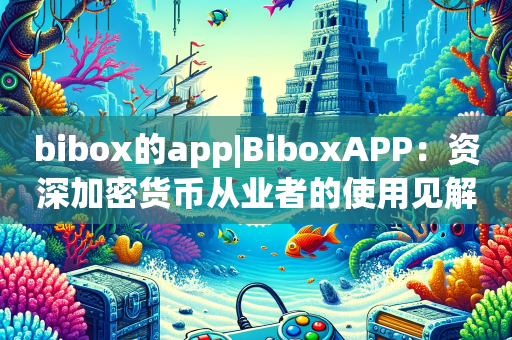 bibox的app|BiboxAPP：资深加密货币从业者的使用见解