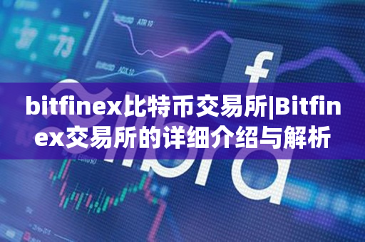 bitfinex比特币交易所|Bitfinex交易所的详细介绍与解析