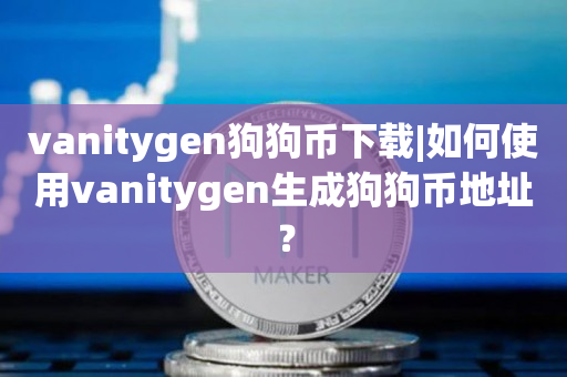 vanitygen狗狗币下载|如何使用vanitygen生成狗狗币地址？