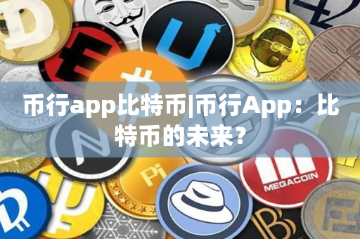 币行app比特币|币行App：比特币的未来？