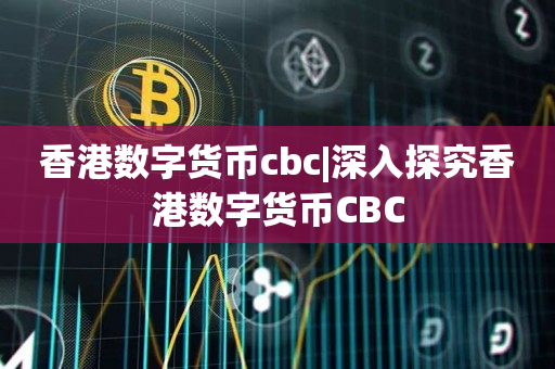香港数字货币cbc|深入探究香港数字货币CBC