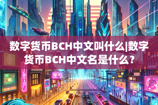 数字货币BCH中文叫什么|数字货币BCH中文名是什么？