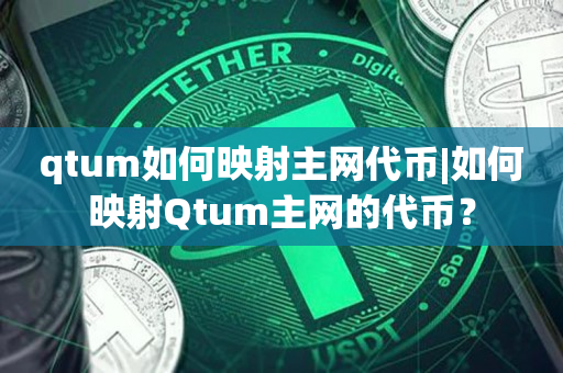 qtum如何映射主网代币|如何映射Qtum主网的代币？