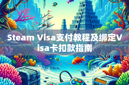 Steam Visa支付教程及绑定Visa卡扣款指南