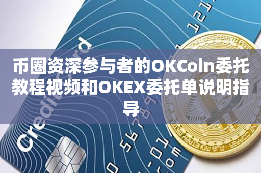 币圈资深参与者的OKCoin委托教程视频和OKEX委托单说明指导