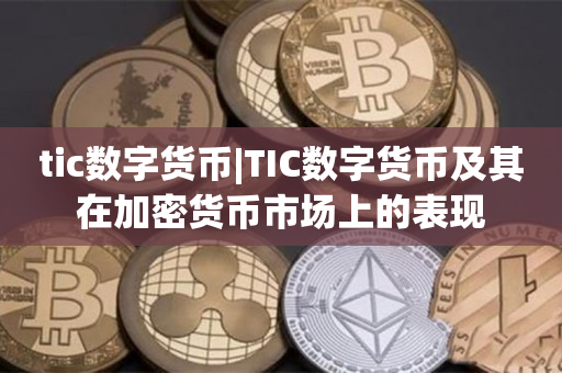 tic数字货币|TIC数字货币及其在加密货币市场上的表现