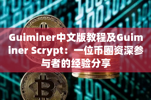 Guiminer中文版教程及Guiminer Scrypt：一位币圈资深参与者的经验分享