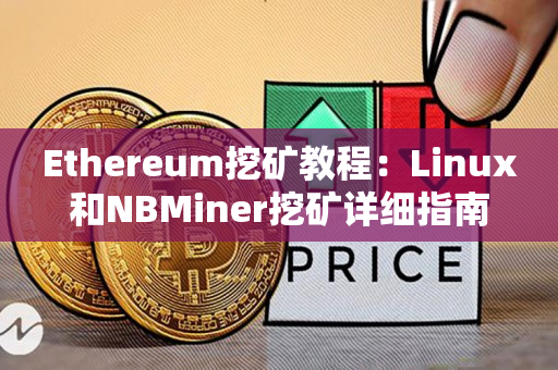 Ethereum挖矿教程：Linux和NBMiner挖矿详细指南