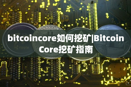 bitcoincore如何挖矿|BitcoinCore挖矿指南
