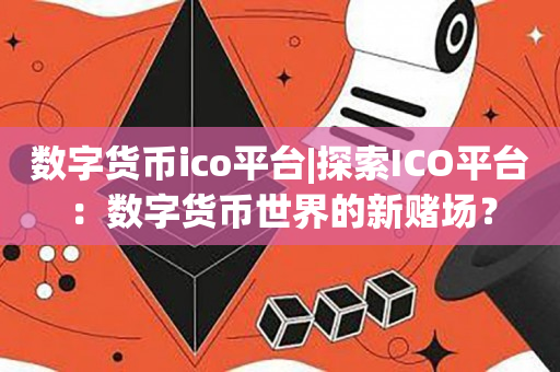 数字货币ico平台|探索ICO平台：数字货币世界的新赌场？