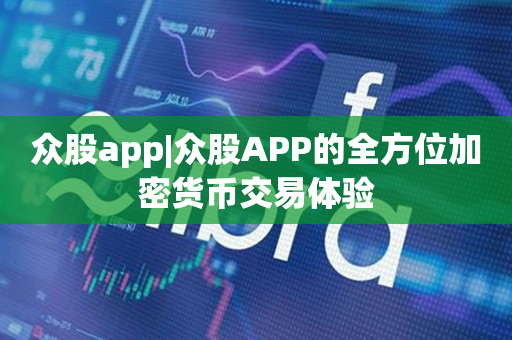 众股app|众股APP的全方位加密货币交易体验