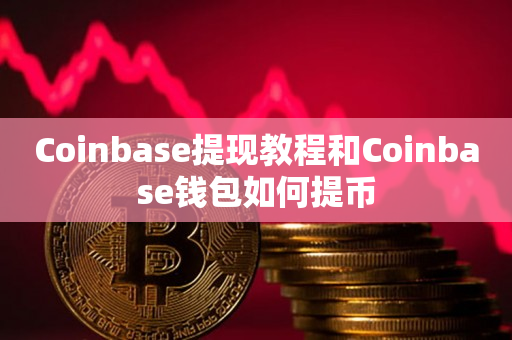 Coinbase提现教程和Coinbase钱包如何提币