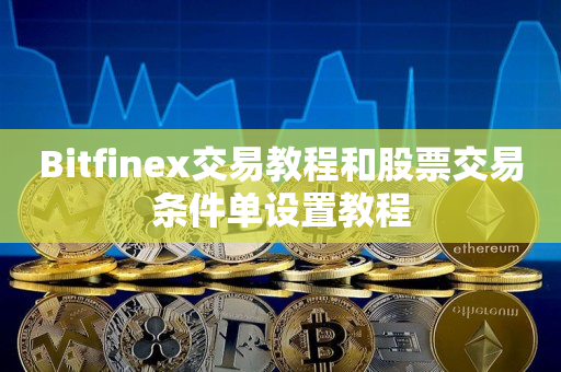 Bitfinex交易教程和股票交易条件单设置教程