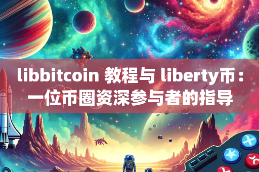 libbitcoin 教程与 liberty币：一位币圈资深参与者的指导