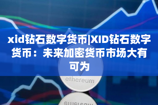 xid钻石数字货币|XID钻石数字货币：未来加密货币市场大有可为