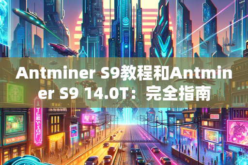Antminer S9教程和Antminer S9 14.0T：完全指南