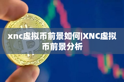 xnc虚拟币前景如何|XNC虚拟币前景分析