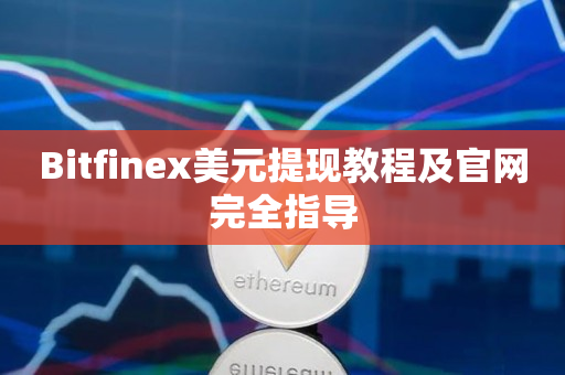 Bitfinex美元提现教程及官网完全指导