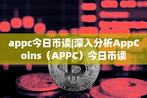 appc今日币读|深入分析AppCoins（APPC）今日币读