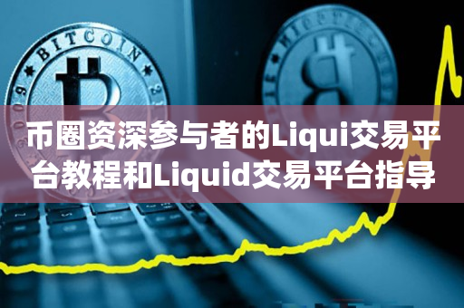 币圈资深参与者的Liqui交易平台教程和Liquid交易平台指导