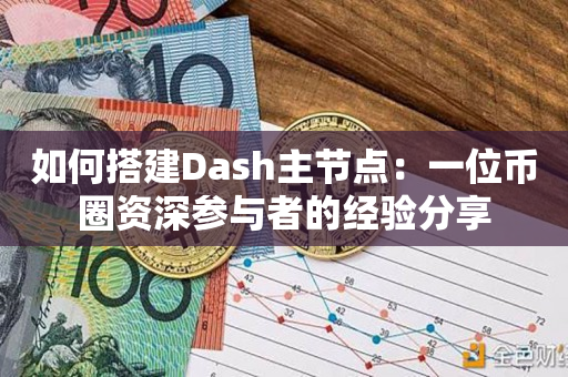 如何搭建Dash主节点：一位币圈资深参与者的经验分享